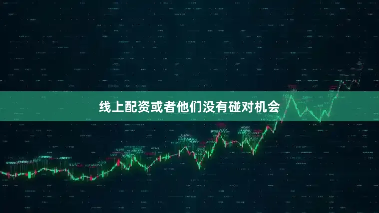 线上配资或者他们没有碰对机会