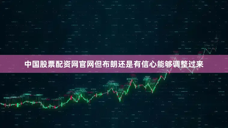中国股票配资网官网但布朗还是有信心能够调整过来