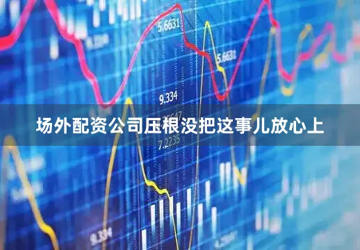 场外配资公司压根没把这事儿放心上