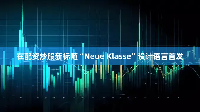 在配资炒股新标随“Neue Klasse”设计语言首发