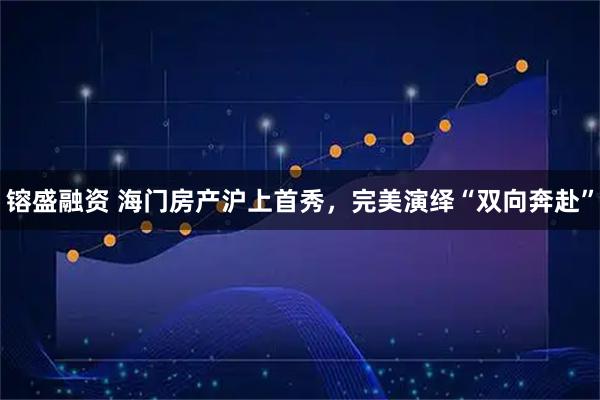 镕盛融资 海门房产沪上首秀，完美演绎“双向奔赴”