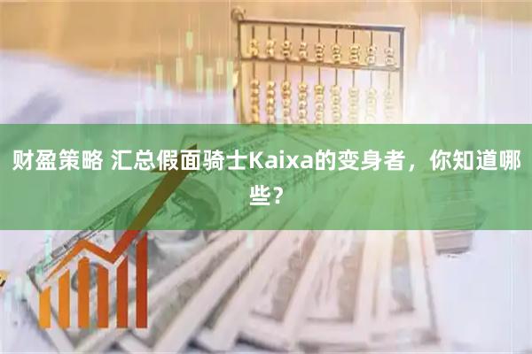 财盈策略 汇总假面骑士Kaixa的变身者，你知道哪些？