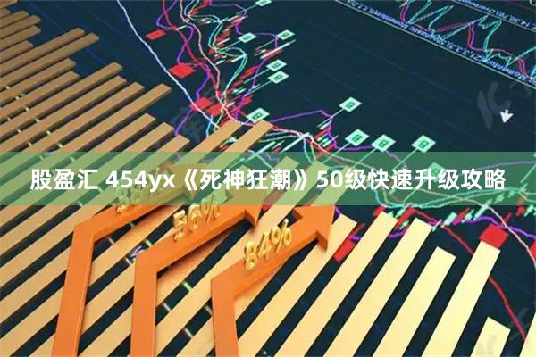 股盈汇 454yx《死神狂潮》50级快速升级攻略