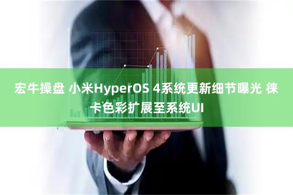 宏牛操盘 小米HyperOS 4系统更新细节曝光 徕卡色彩扩展至系统UI