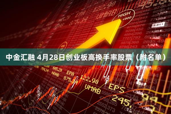 中金汇融 4月28日创业板高换手率股票（附名单）