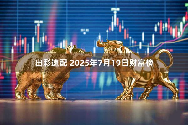 出彩速配 2025年7月19日财富榜