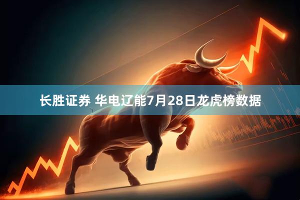 长胜证券 华电辽能7月28日龙虎榜数据